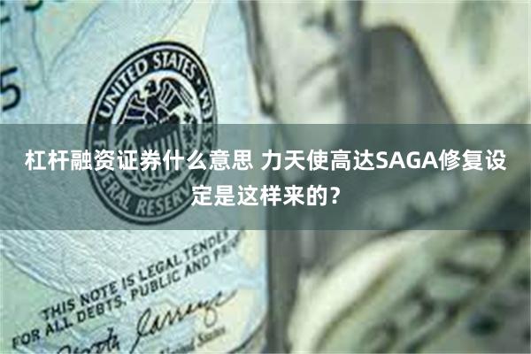 杠杆融资证券什么意思 力天使高达SAGA修复设定是这样来的？