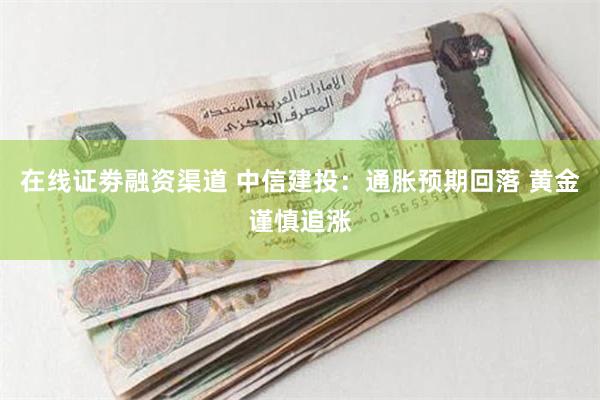 在线证劵融资渠道 中信建投：通胀预期回落 黄金谨慎追涨