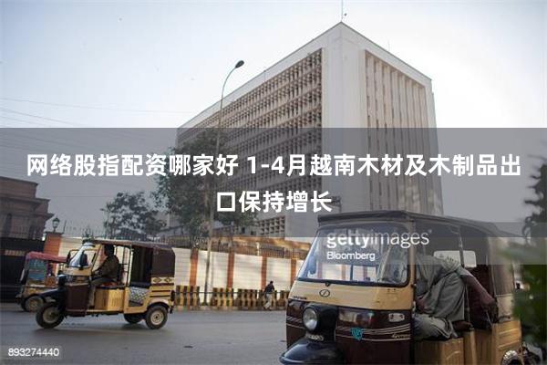 网络股指配资哪家好 1-4月越南木材及木制品出口保持增长