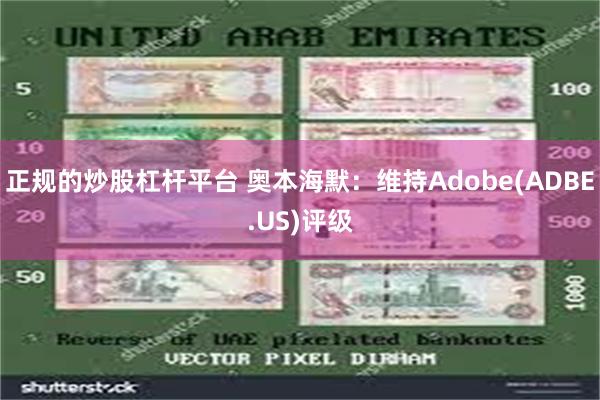 正规的炒股杠杆平台 奥本海默：维持Adobe(ADBE.US)评级