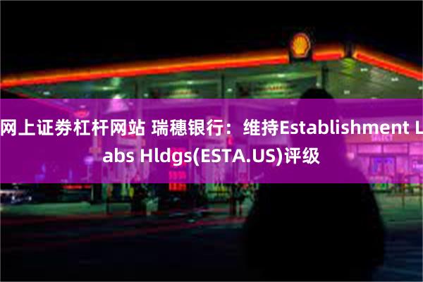 网上证劵杠杆网站 瑞穗银行：维持Establishment Labs Hldgs(ESTA.US)评级