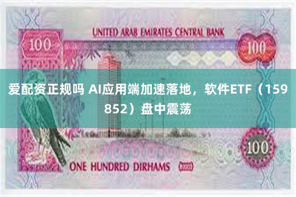 爱配资正规吗 AI应用端加速落地，软件ETF（159852）盘中震荡