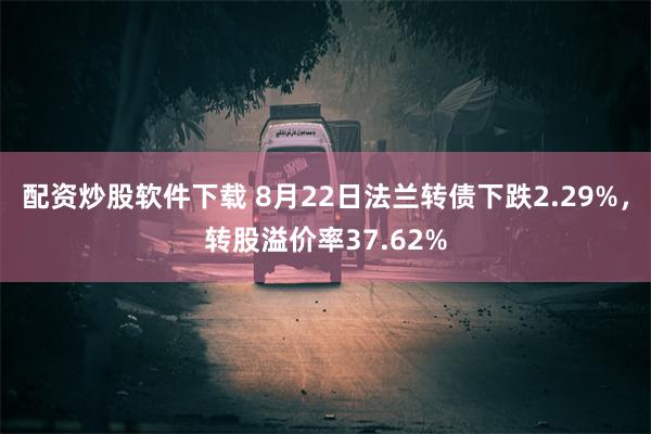 配资炒股软件下载 8月22日法兰转债下跌2.29%，转股溢价率37.62%