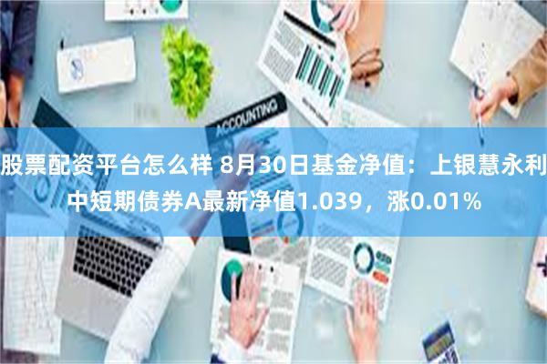 股票配资平台怎么样 8月30日基金净值：上银慧永利中短期债券A最新净值1.039，涨0.01%