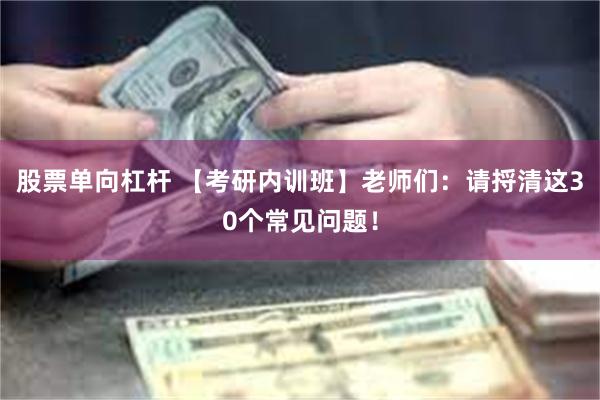 股票单向杠杆 【考研内训班】老师们：请捋清这30个常见问题！